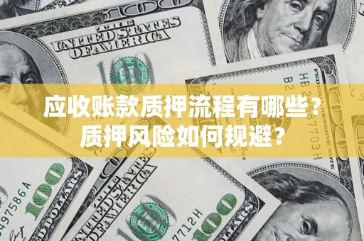 济南应收账款质押流程有哪些？质押风险如何规避？