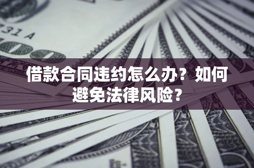 济南借款合同违约怎么办？如何避免法律风险？