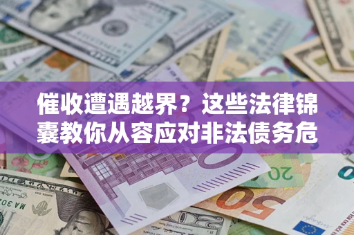 济南催收遭遇越界？这些法律锦囊教你从容应对非法债务危机