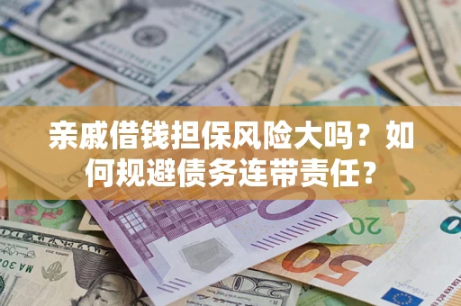 济南亲戚借钱担保风险大吗？如何规避债务连带责任？