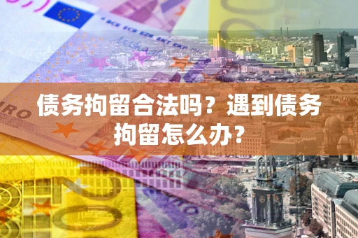 济南债务拘留合法吗？遇到债务拘留怎么办？