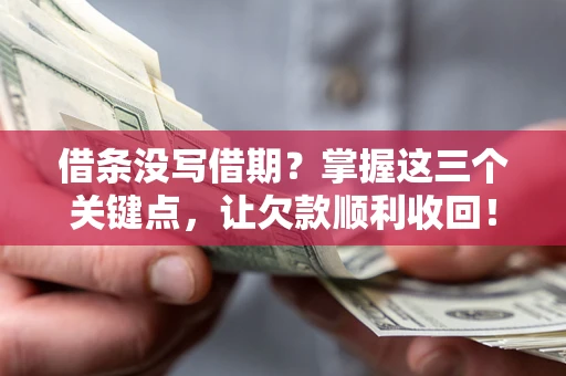 济南借条没写借期？掌握这三个关键点，让欠款顺利收回！