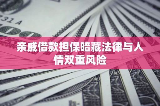 济南亲戚借款担保暗藏法律与人情双重风险