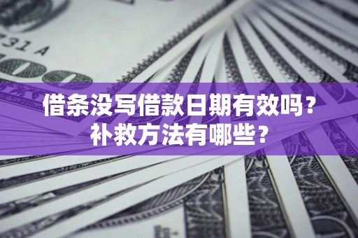济南借条没写借款日期有效吗？补救方法有哪些？