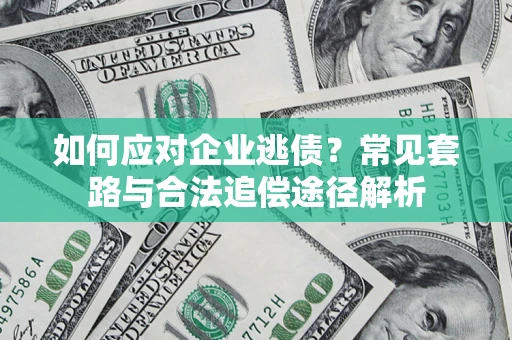 济南如何应对企业逃债？常见套路与合法追偿途径解析