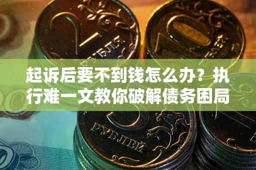 济南起诉后要不到钱怎么办？执行难一文教你破解债务困局