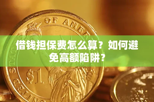 济南借钱担保费怎么算？如何避免高额陷阱？