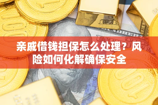济南亲戚借钱担保怎么处理？风险如何化解确保安全
