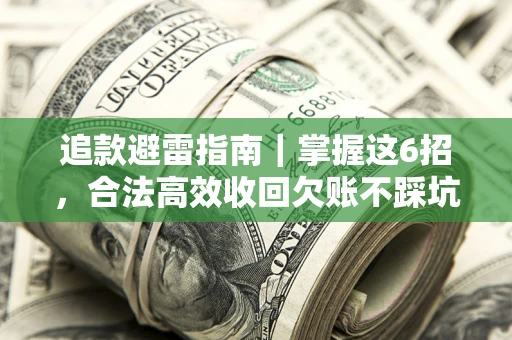 济南追款避雷指南｜掌握这6招，合法高效收回欠账不踩坑