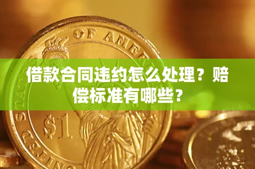 济南借款合同违约怎么处理？赔偿标准有哪些？