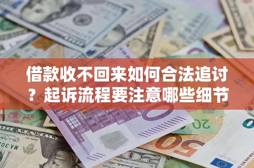 济南借款收不回来如何合法追讨？起诉流程要注意哪些细节？
