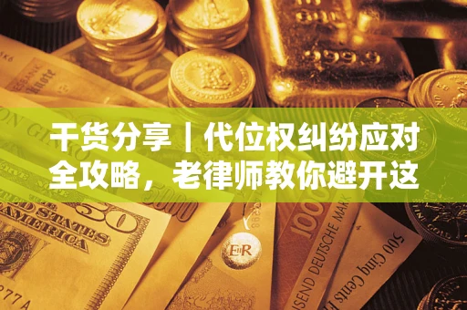 济南干货分享｜代位权纠纷应对全攻略，老律师教你避开这5大雷区
