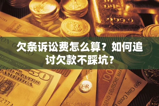 济南欠条诉讼费怎么算？如何追讨欠款不踩坑？