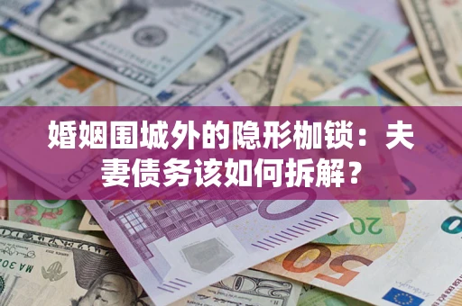 济南婚姻围城外的隐形枷锁：夫妻债务该如何拆解？