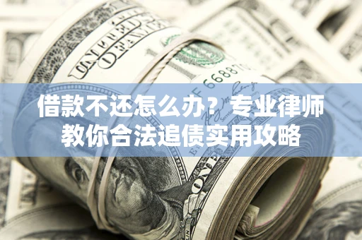 济南借款不还怎么办？专业律师教你合法追债实用攻略