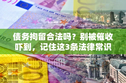 济南债务拘留合法吗?别被催收吓到,记住这3条法律常识 济南债务拘留合法吗?别被催收吓到,记住这3条法律常识