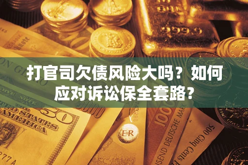 济南打官司欠债风险大吗？如何应对诉讼保全套路？