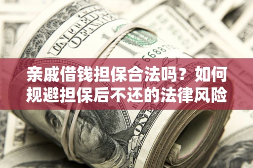 济南亲戚借钱担保合法吗？如何规避担保后不还的法律风险？