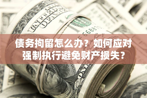 济南债务拘留怎么办？如何应对强制执行避免财产损失？