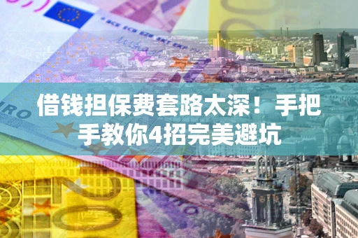 济南借钱担保费套路太深！手把手教你4招完美避坑