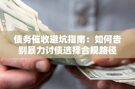 济南债务催收避坑指南：如何告别暴力讨债选择合规路径