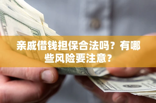 济南亲戚借钱担保合法吗？有哪些风险要注意？