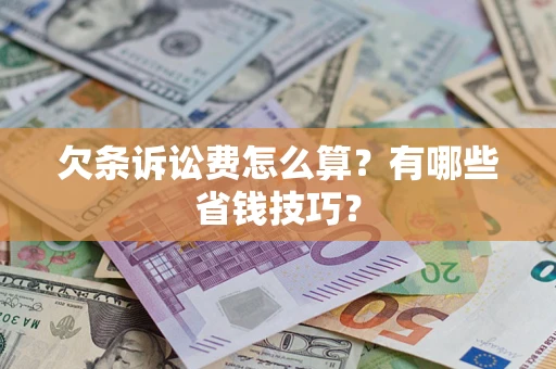 济南欠条诉讼费怎么算？有哪些省钱技巧？