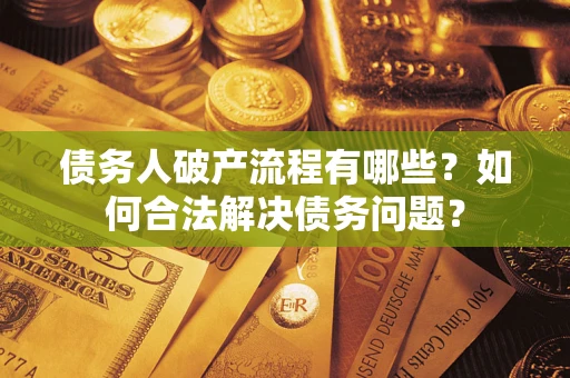 济南债务人破产流程有哪些？如何合法解决债务问题？