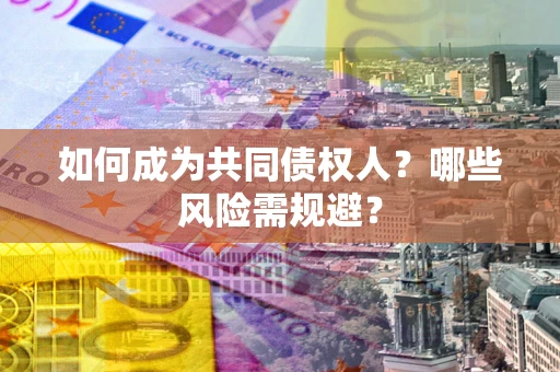 济南如何成为共同债权人？哪些风险需规避？