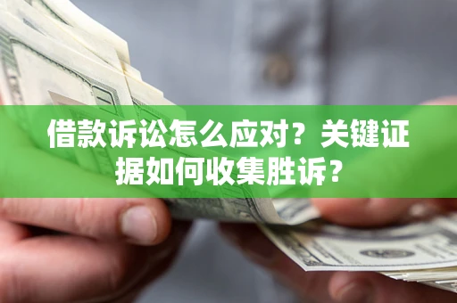 济南借款诉讼怎么应对？关键证据如何收集胜诉？