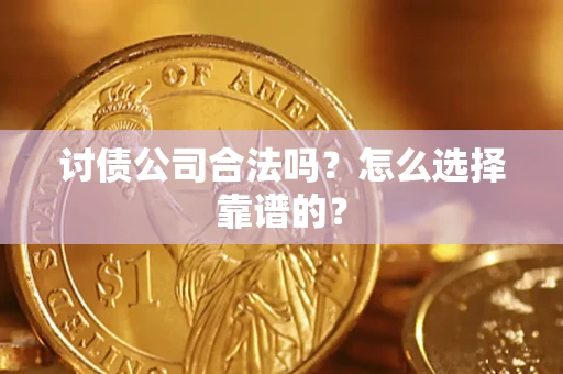 济南讨债公司合法吗？怎么选择靠谱的？