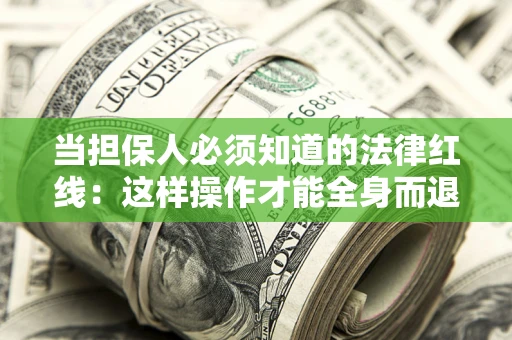 济南当担保人必须知道的法律红线：这样操作才能全身而退