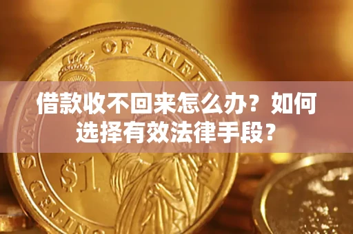 济南借款收不回来怎么办？如何选择有效法律手段？