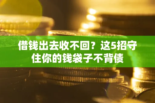 济南借钱出去收不回？这5招守住你的钱袋子不背债