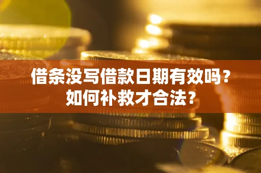 济南借条没写借款日期有效吗？如何补救才合法？