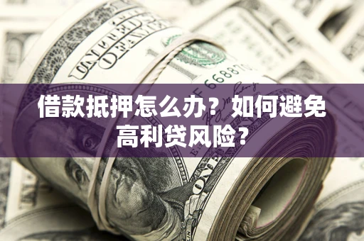 济南借款抵押怎么办？如何避免高利贷风险？