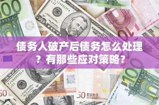 济南债务人破产后债务怎么处理？有那些应对策略？