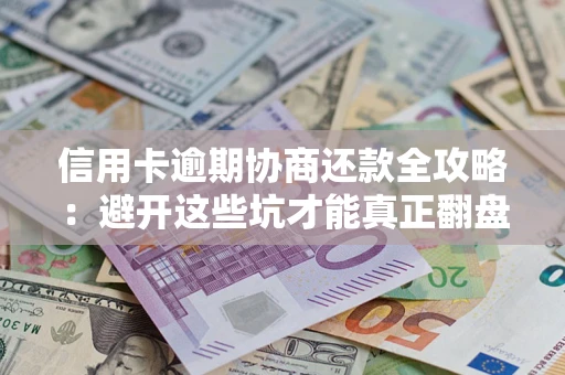 济南信用卡逾期协商还款全攻略：避开这些坑才能真正翻盘
