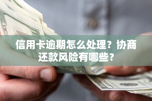 济南信用卡逾期怎么处理？协商还款风险有哪些？